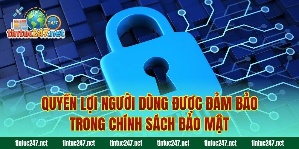 Quyền lợi người dùng được đảm bảo trong chính sách bảo mật