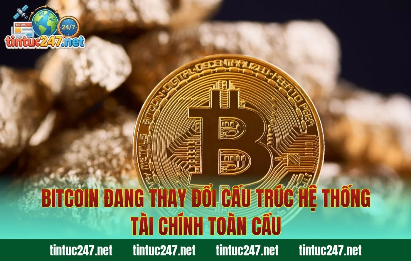 Bitcoin đang thay đổi cấu trúc hệ thống tài chính toàn cầu