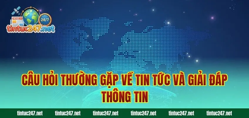 Câu hỏi thường gặp về tin tức và giải đáp thông tin