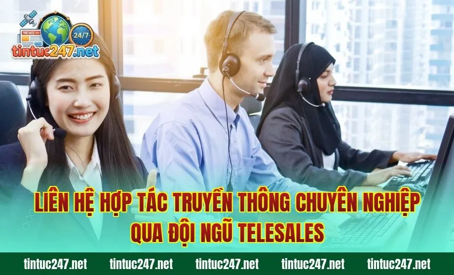 Liên hệ hợp tác truyền thông chuyên nghiệp qua đội ngũ telesales