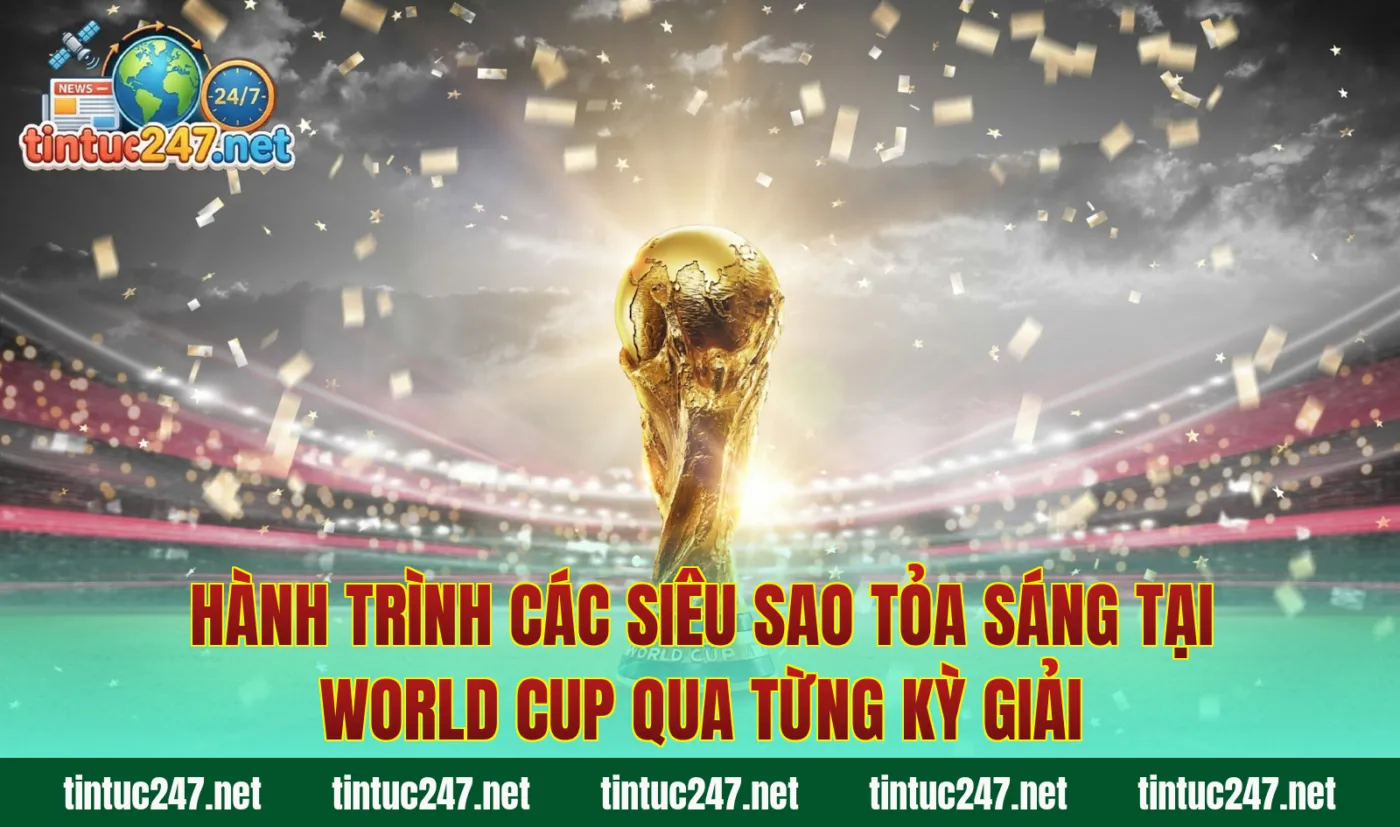 Hành trình các siêu sao tỏa sáng tại World Cup qua từng kỳ giải