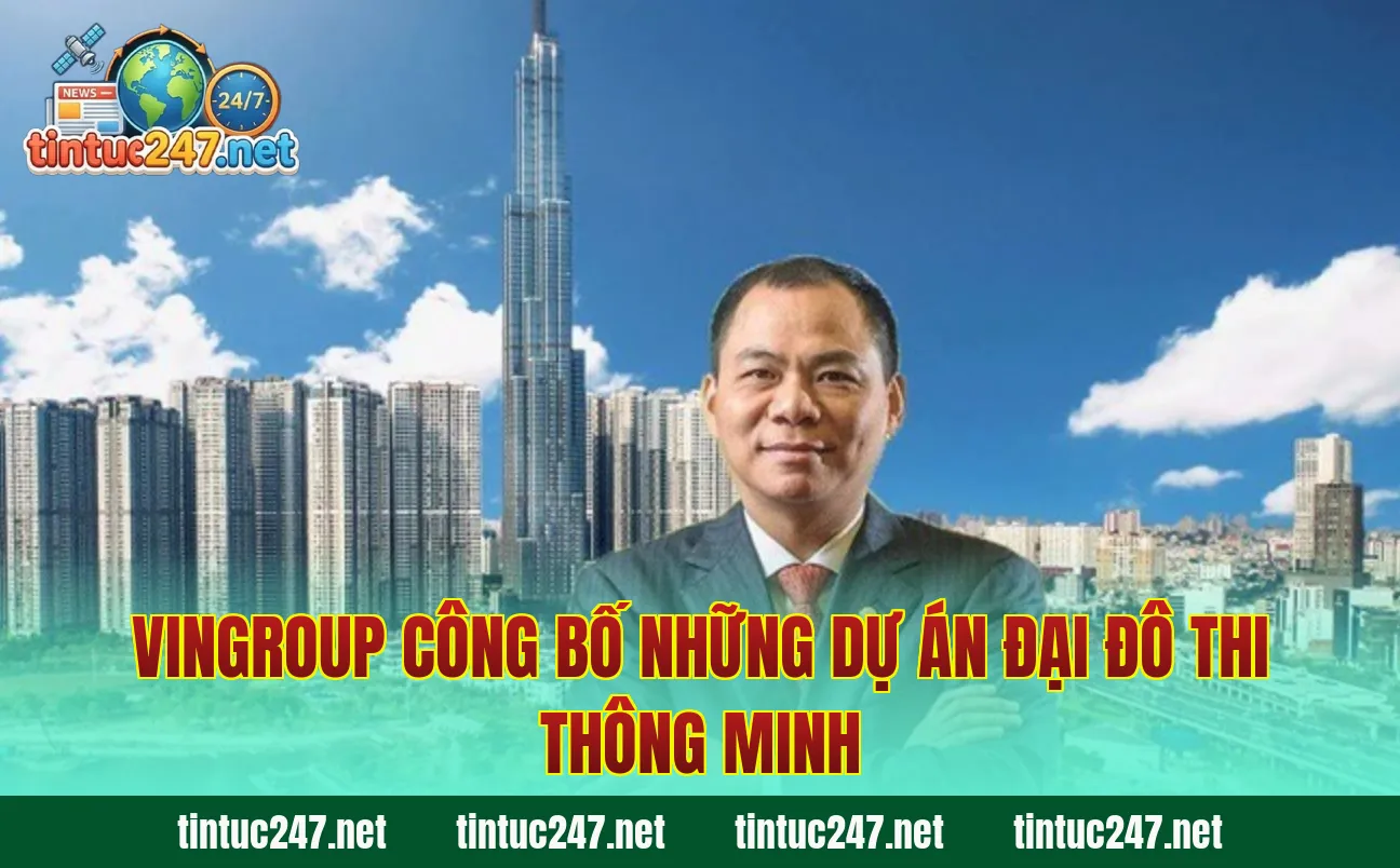 Vingroup Công Bố Những Dự Án Đại Đô Thi Thông Minh