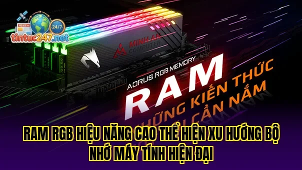 RAM RGB hiệu năng cao thể hiện xu hướng bộ nhớ máy tính hiện đại